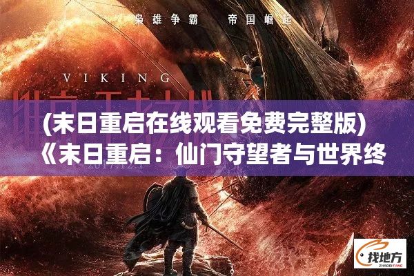 (末日重启在线观看免费完整版) 《末日重启：仙门守望者与世界终焉之战》——灾难降临，唯有仙途能解救苍生。